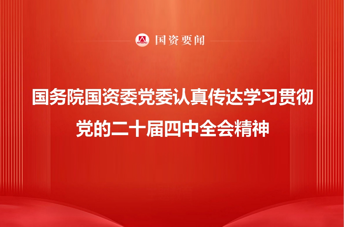 國務(wù)院國資委黨委認(rèn)真?zhèn)鬟_(dá)學(xué)習(xí)貫徹黨的二十屆四中全會(huì)精神